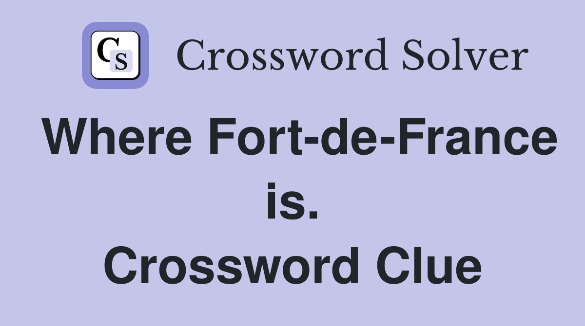 Where Fort-de-France is. Crossword Clue