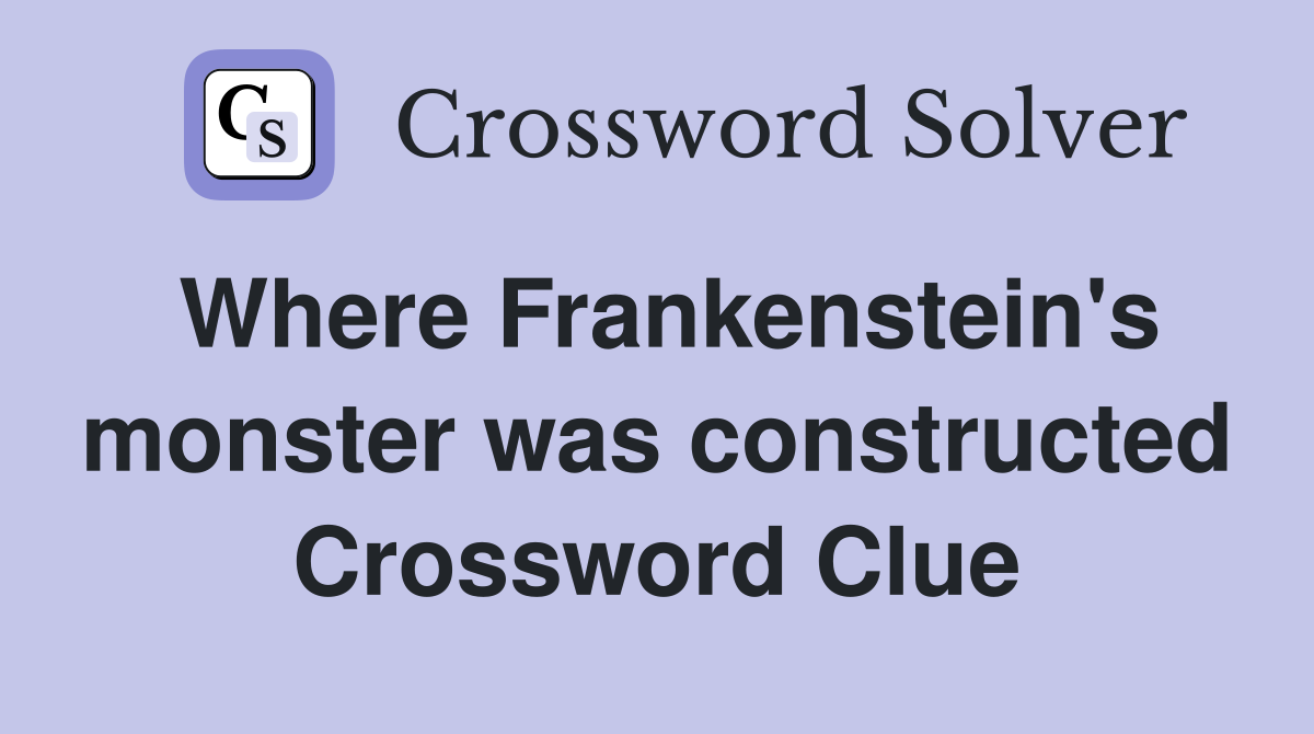 Where Frankenstein's monster was constructed Crossword Clue