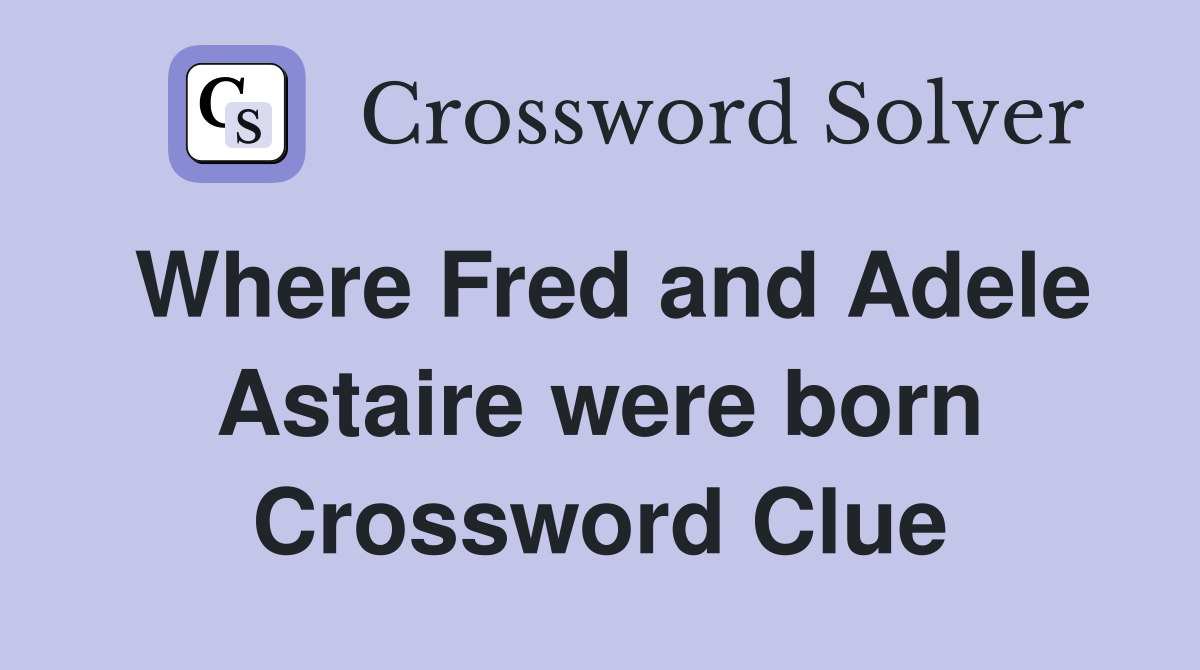 Where Fred and Adele Astaire were born Crossword Clue