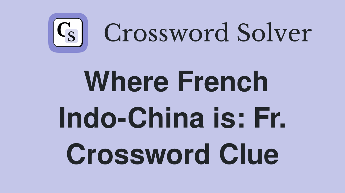 Where French Indo-China is: Fr. Crossword Clue