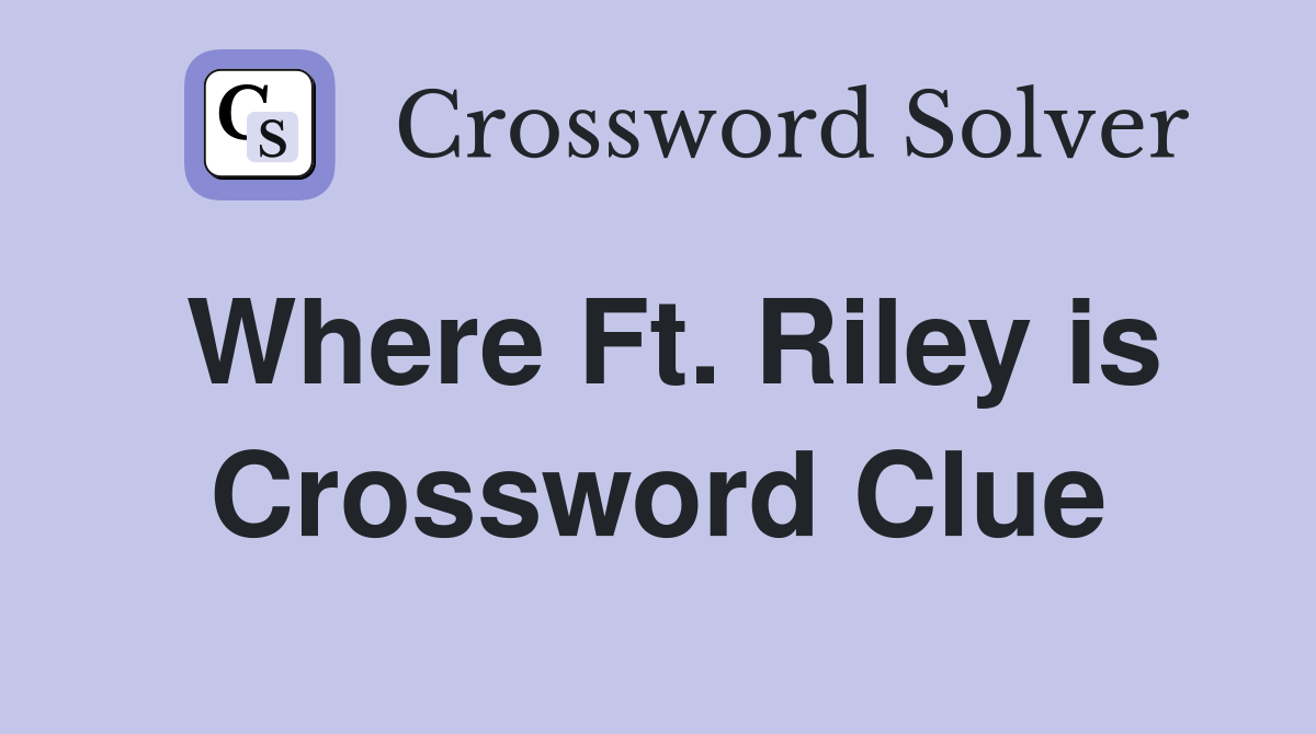 Where Ft. Riley is Crossword Clue