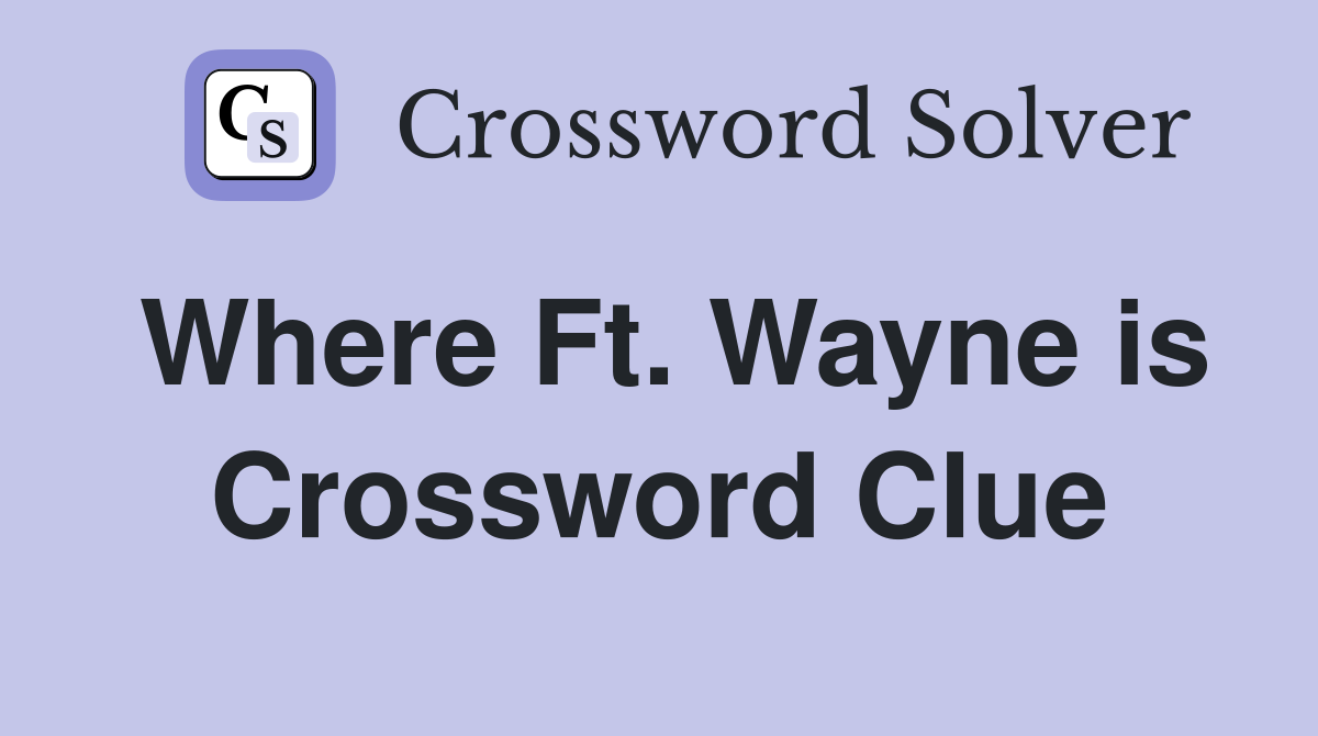 Where Ft. Wayne is Crossword Clue