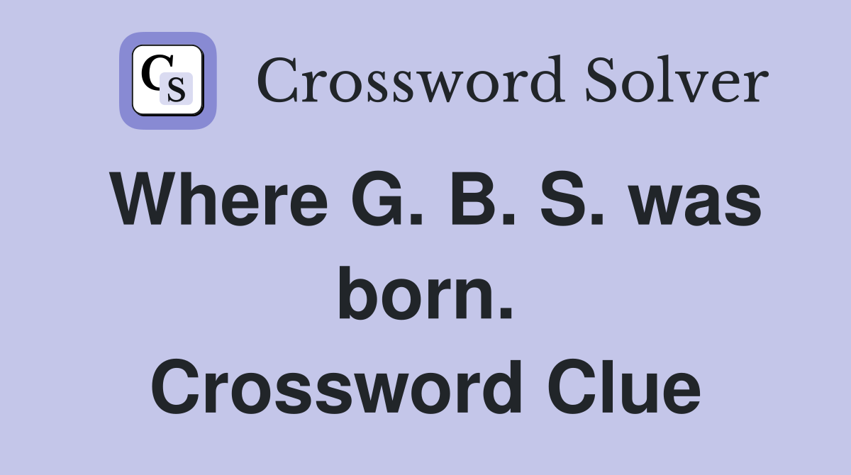 Where G. B. S. was born. Crossword Clue