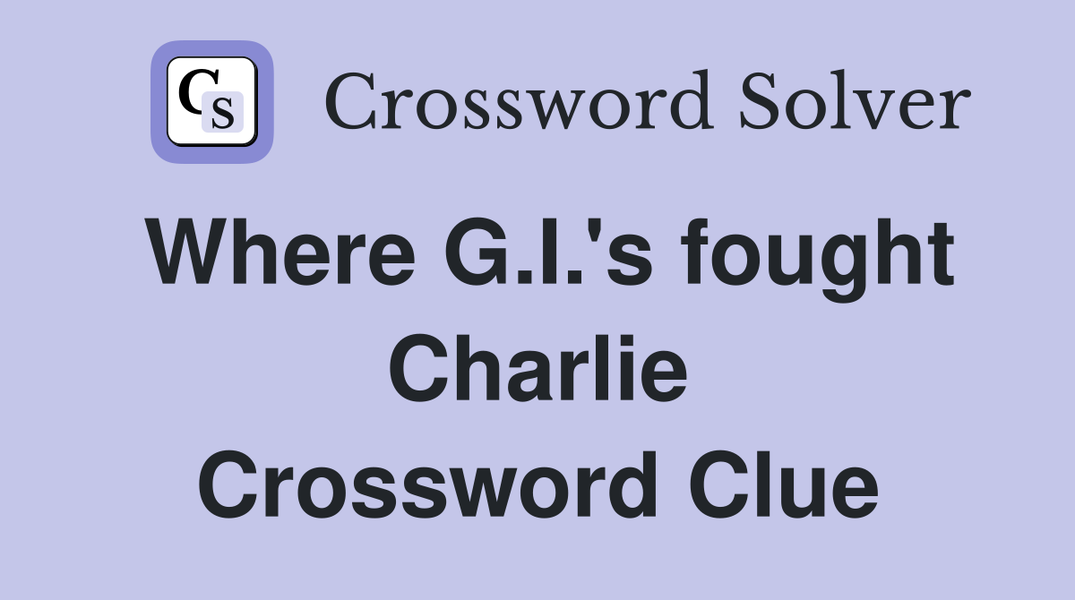 Where G.I.'s fought Charlie Crossword Clue