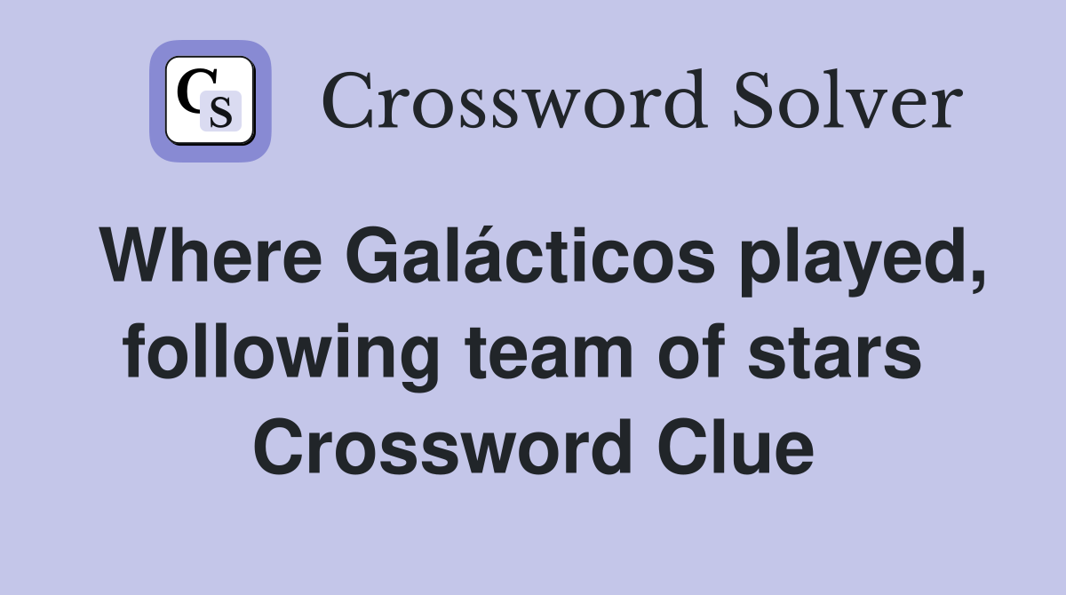 Where Galácticos played, following team of stars  Crossword Clue