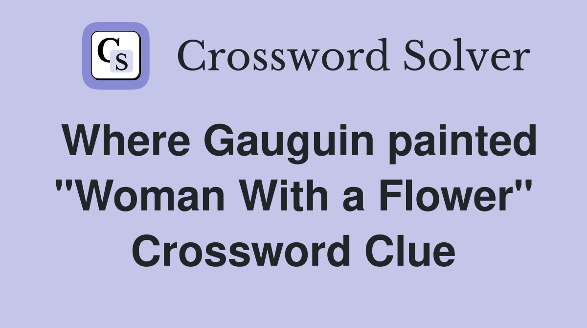 Where Gauguin painted "Woman With a Flower" Crossword Clue