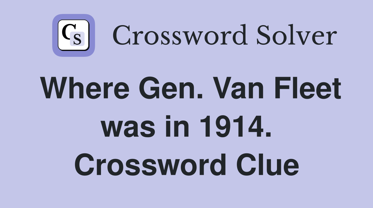 Where Gen. Van Fleet was in 1914. Crossword Clue