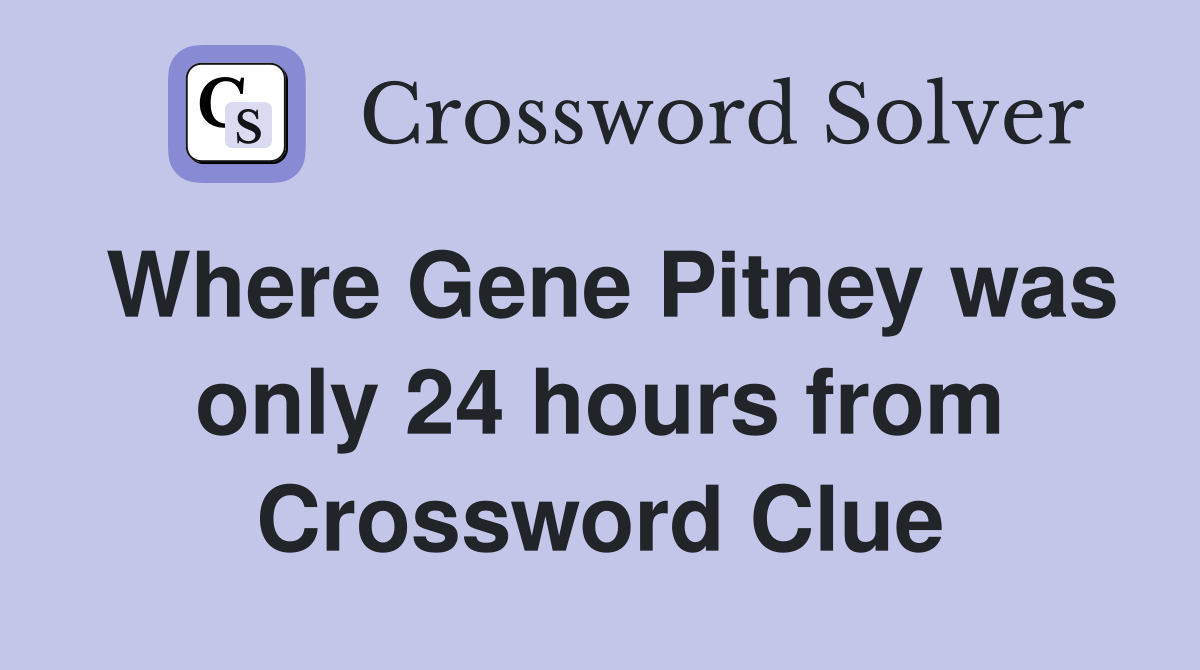 Where Gene Pitney was only 24 hours from Crossword Clue