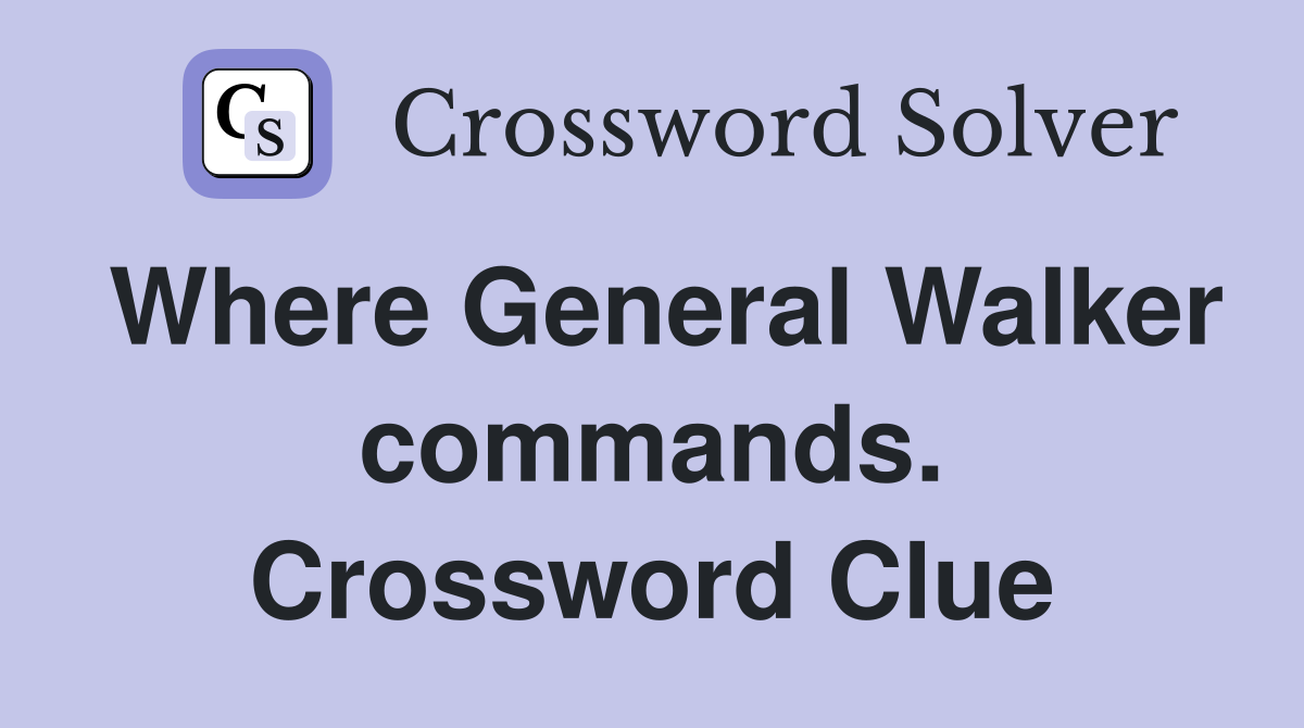 Where General Walker commands. Crossword Clue