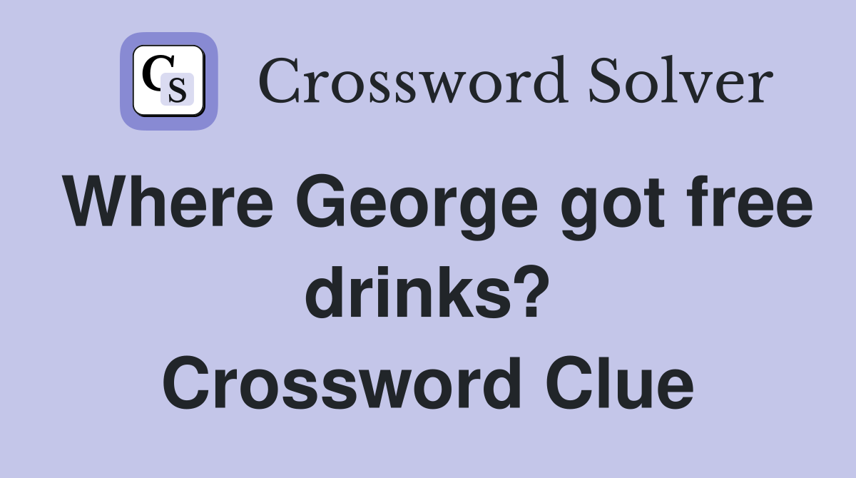 Where George got free drinks? Crossword Clue