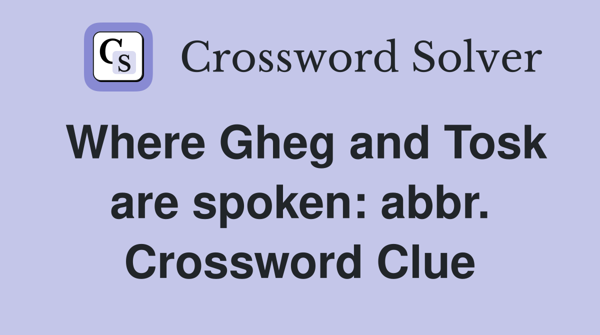 Where Gheg and Tosk are spoken: abbr. Crossword Clue