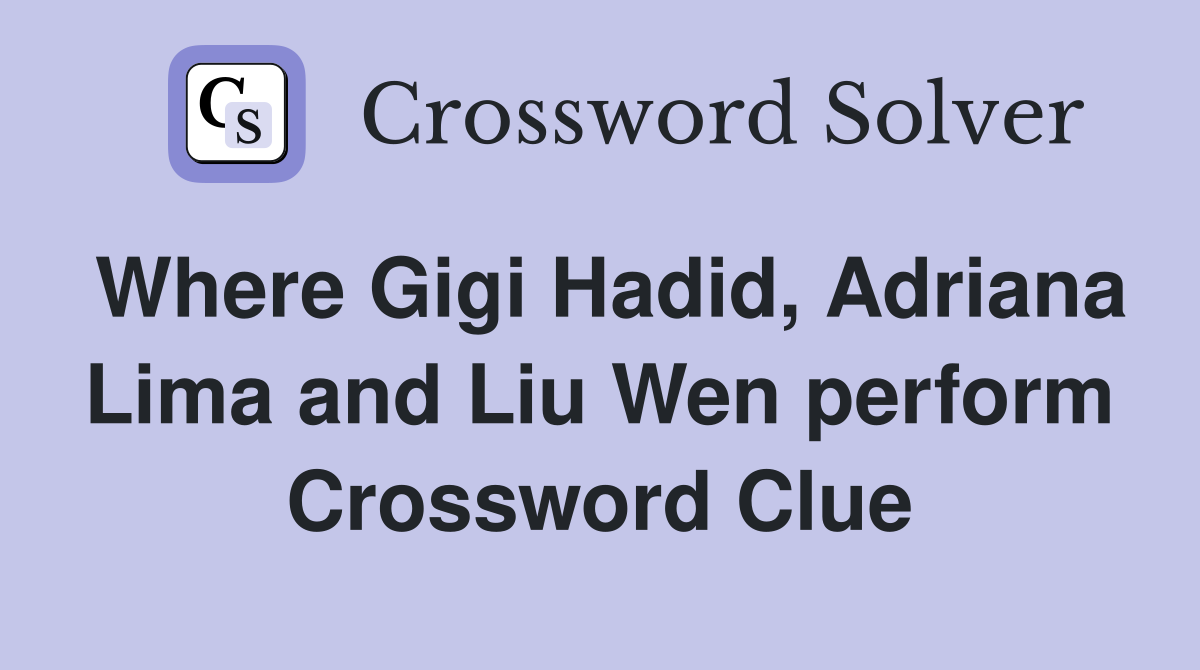 Where Gigi Hadid, Adriana Lima and Liu Wen perform Crossword Clue