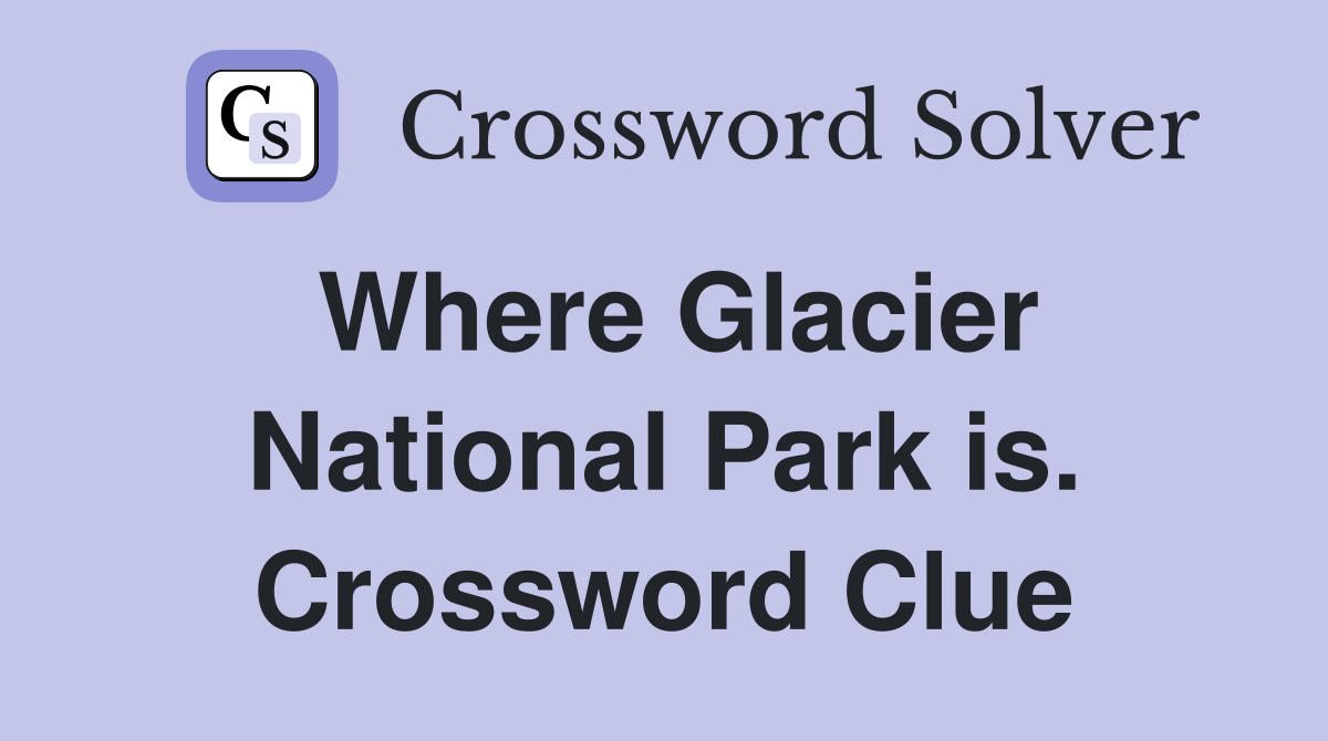 Where Glacier National Park is. Crossword Clue