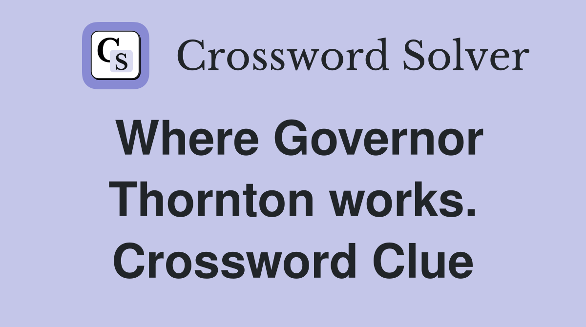 Where Governor Thornton works. Crossword Clue