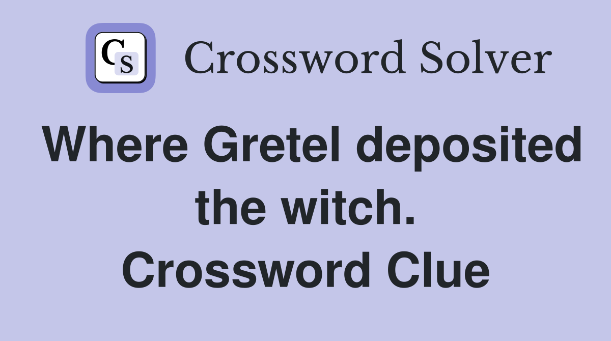 Where Gretel deposited the witch. Crossword Clue