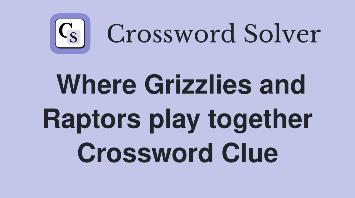 Where Grizzlies and Raptors play together Crossword Clue