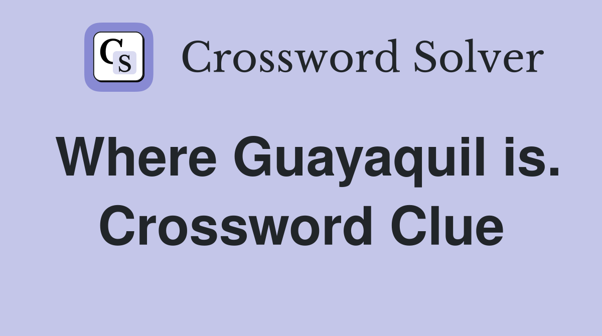 Where Guayaquil is. Crossword Clue