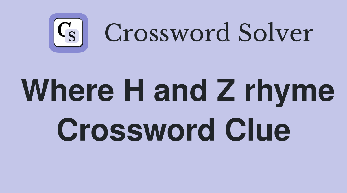 Where H and Z rhyme Crossword Clue