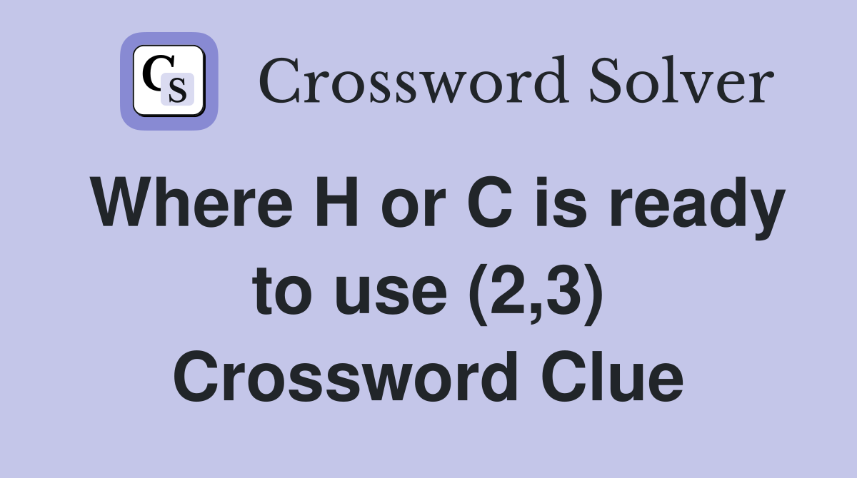 Where H or C is ready to use (2,3) Crossword Clue