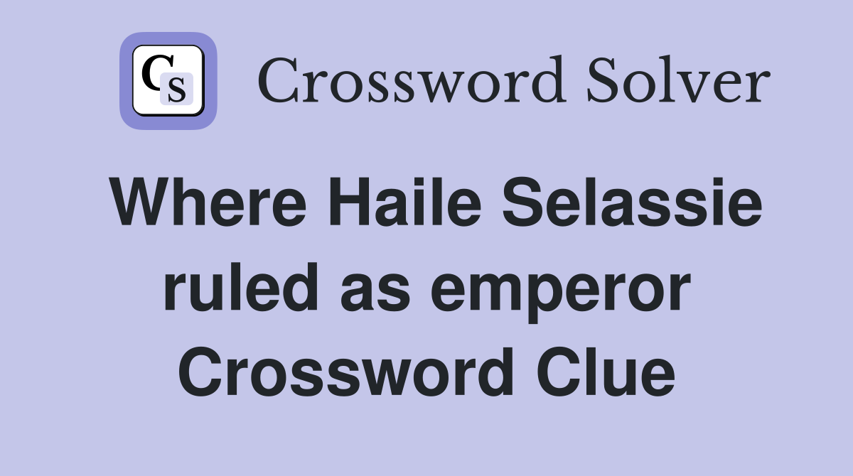 Where Haile Selassie ruled as emperor Crossword Clue