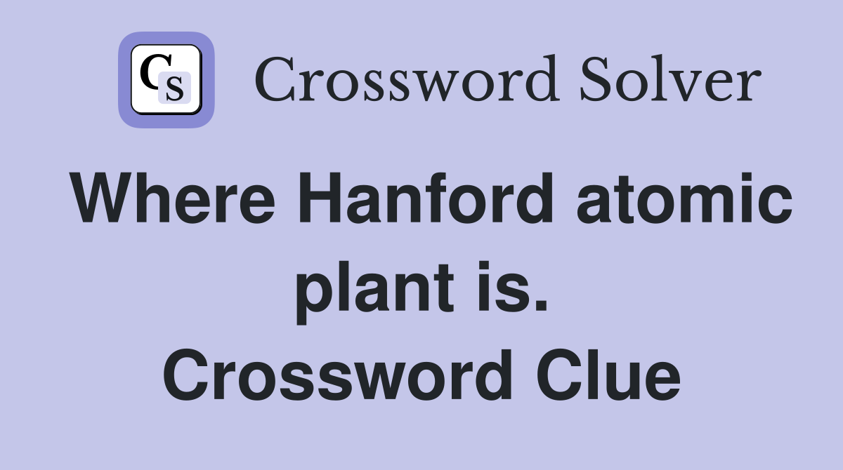 Where Hanford atomic plant is. Crossword Clue