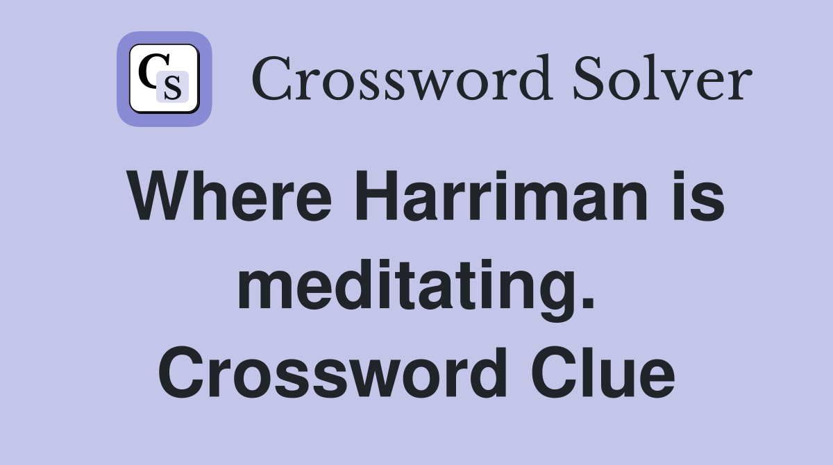Where Harriman is meditating. Crossword Clue