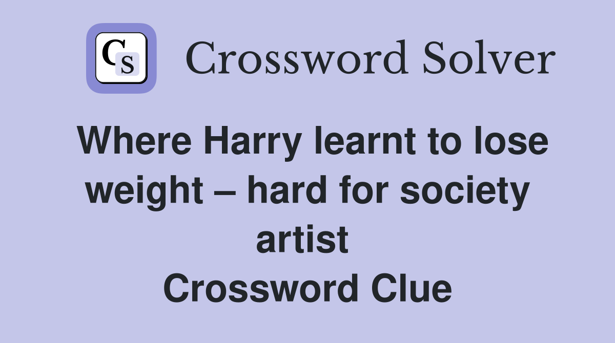 Where Harry learnt to lose weight – hard for society artist  Crossword Clue