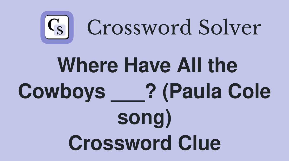 Where Have All the Cowboys ___? (Paula Cole song) Crossword Clue