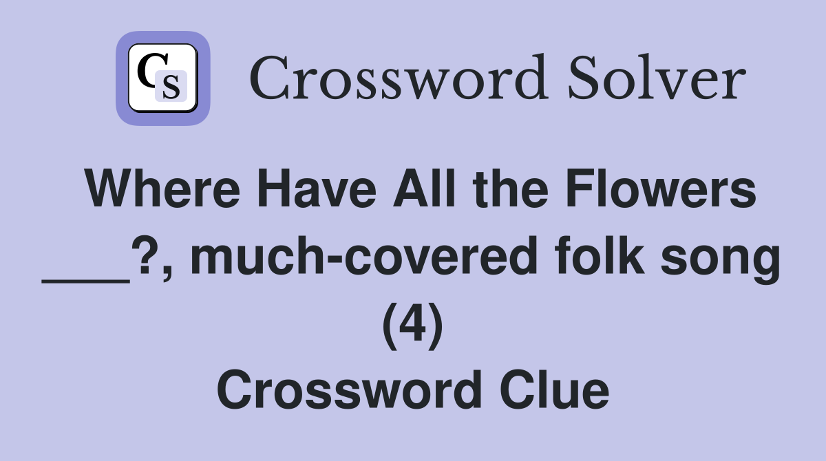 Where Have All the Flowers ___?, much-covered folk song (4) Crossword Clue