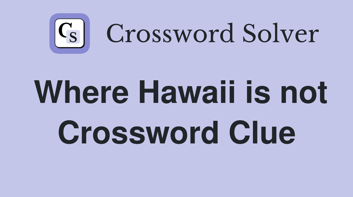 Where Hawaii is not Crossword Clue