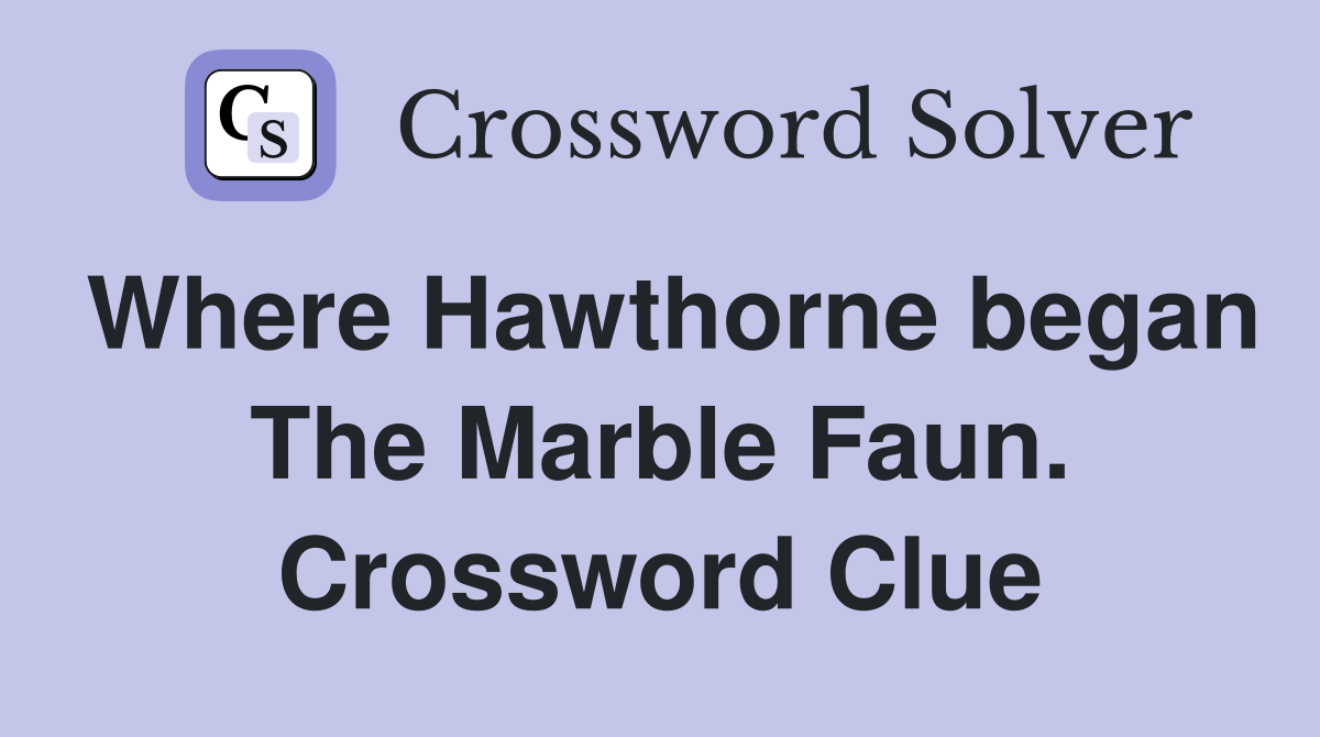 Where Hawthorne began The Marble Faun. Crossword Clue
