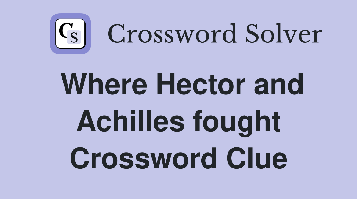 Where Hector and Achilles fought Crossword Clue