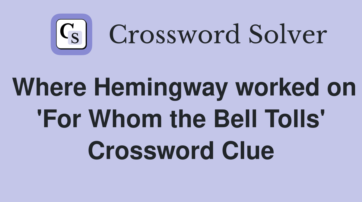 Where Hemingway worked on 'For Whom the Bell Tolls' Crossword Clue