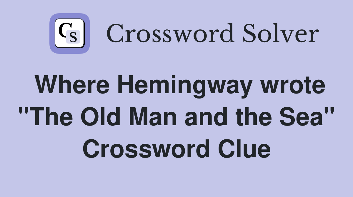 Where Hemingway wrote "The Old Man and the Sea" Crossword Clue