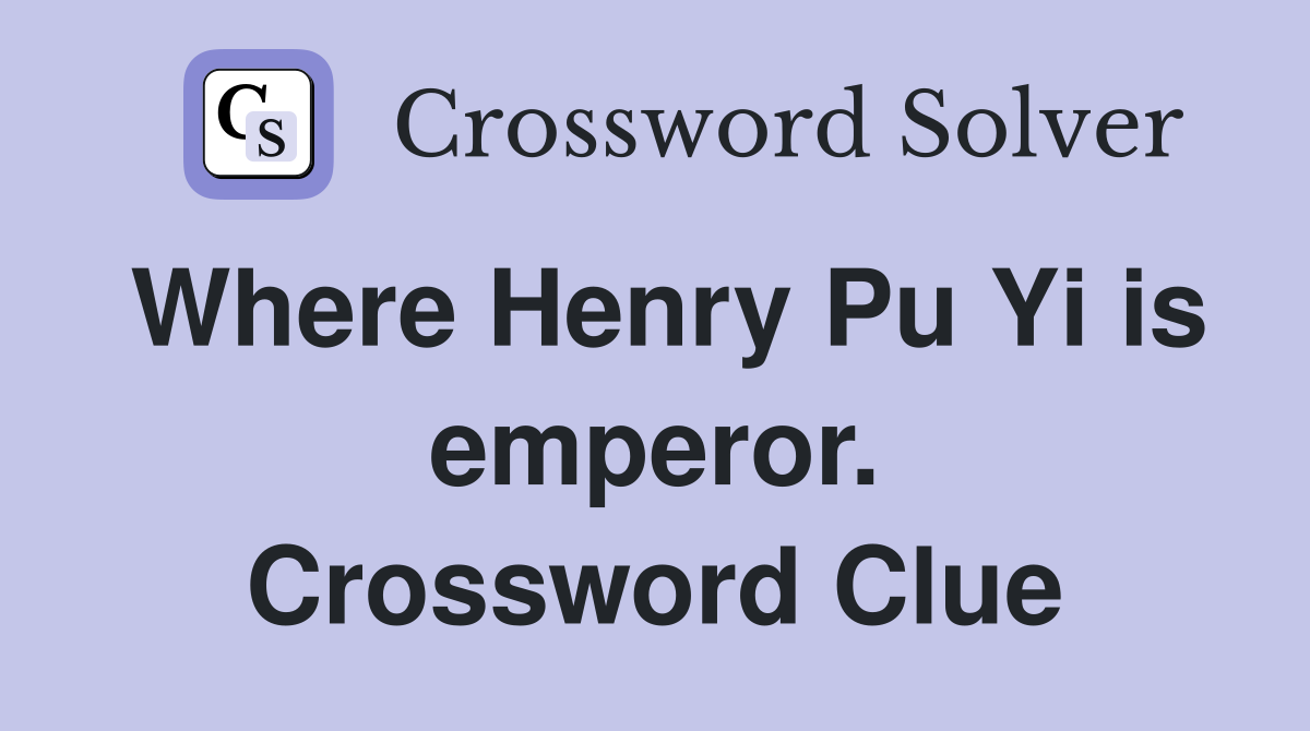 Where Henry Pu Yi is emperor. Crossword Clue