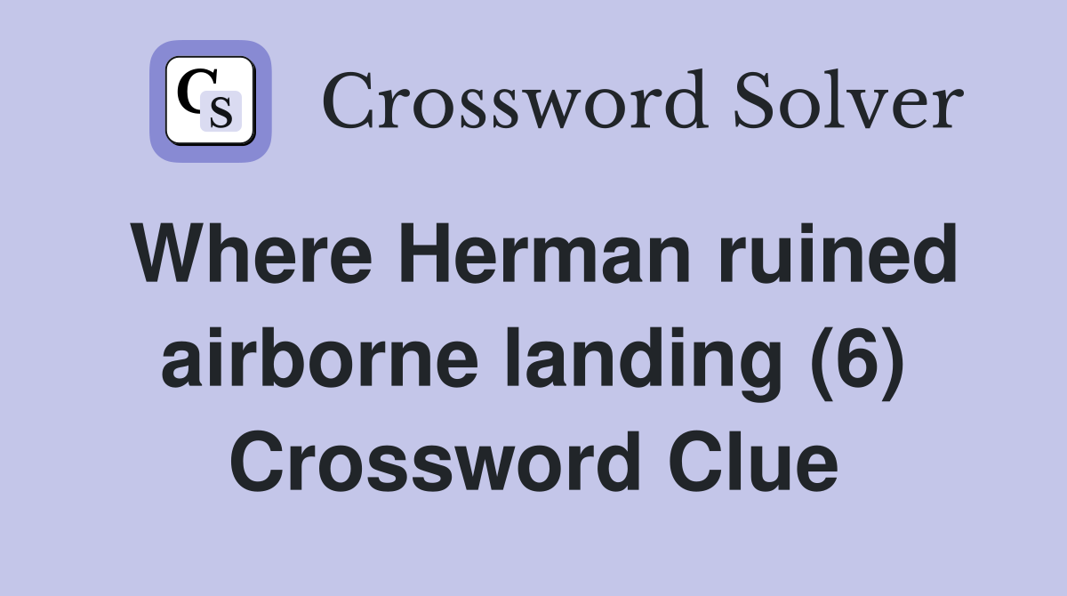 Where Herman ruined airborne landing (6) Crossword Clue