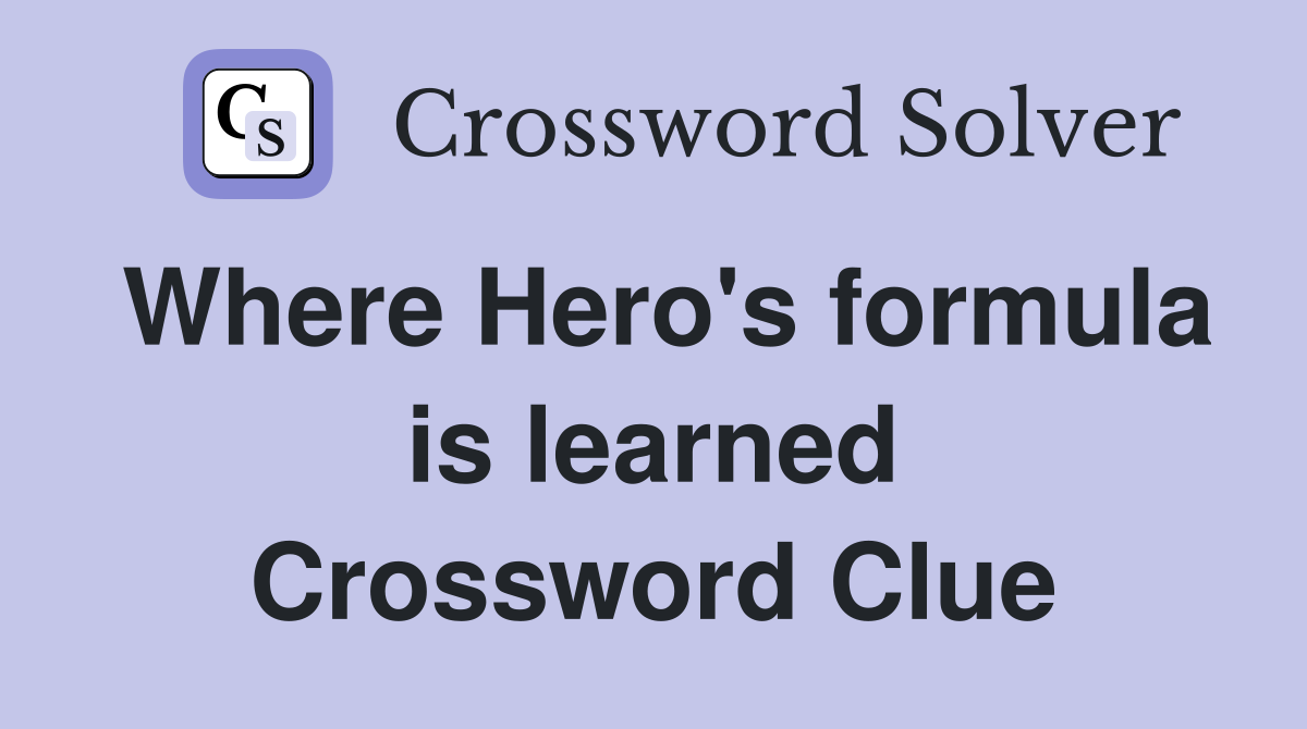 Where Hero's formula is learned Crossword Clue