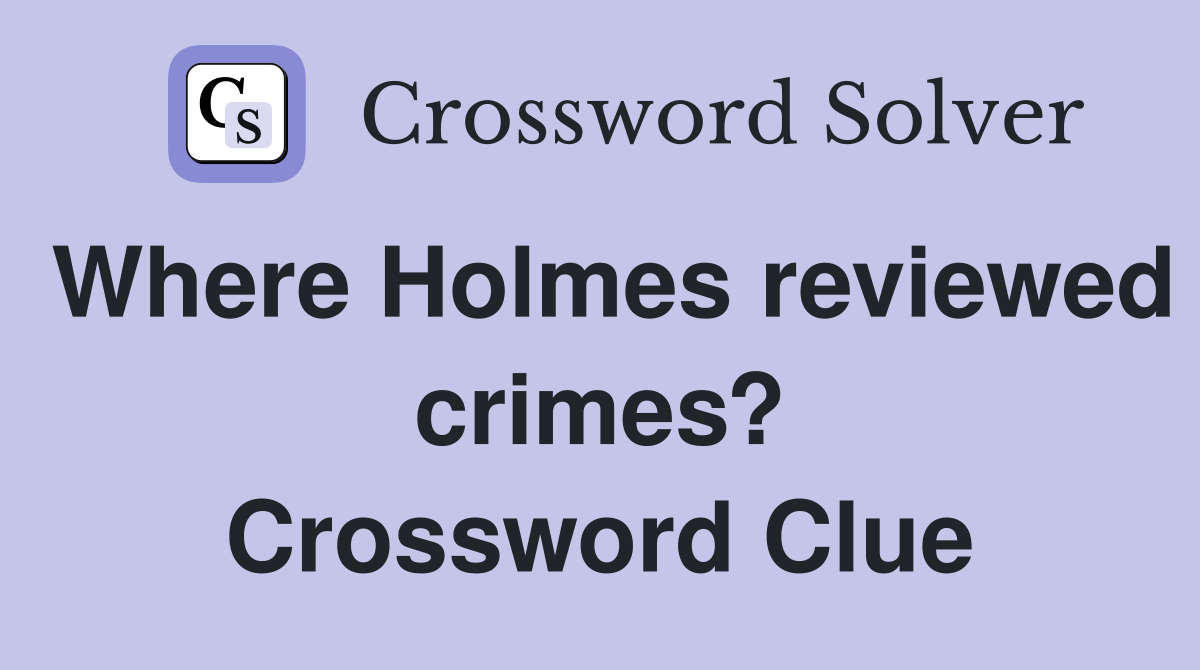Where Holmes reviewed crimes? Crossword Clue