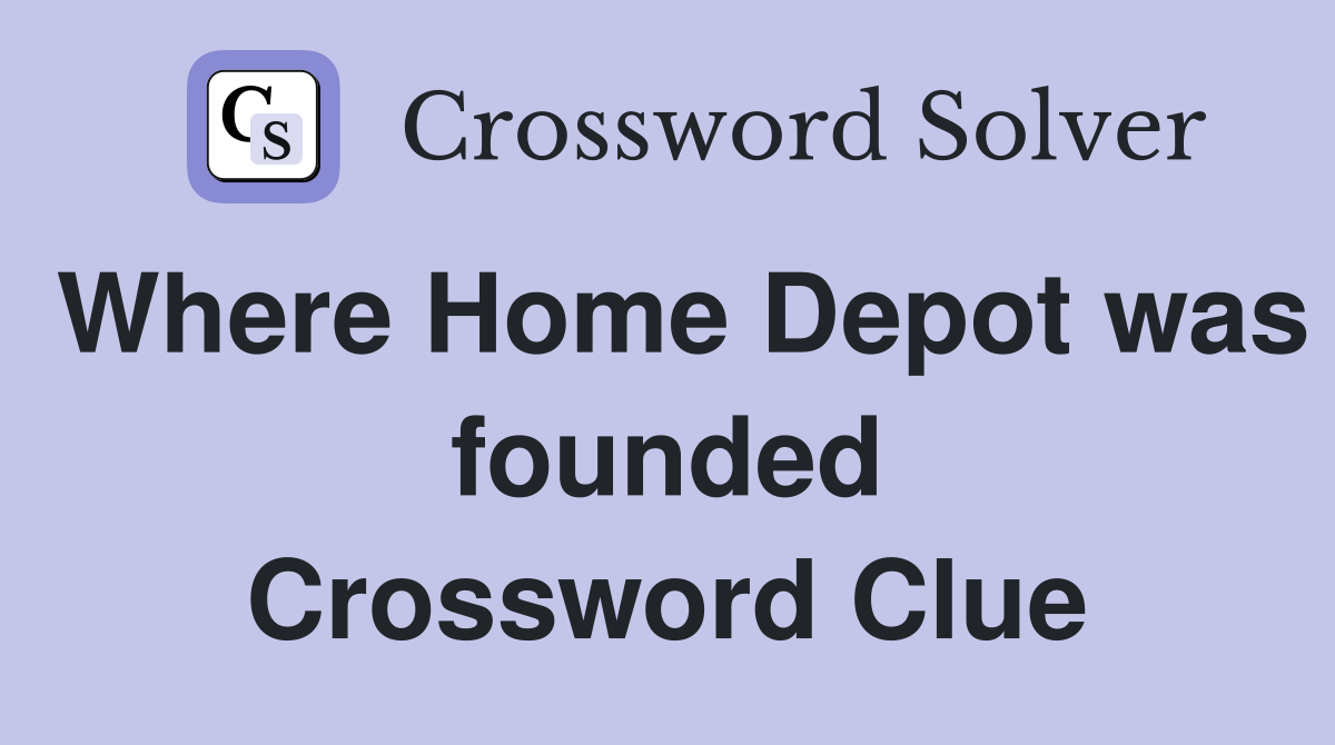 Where Home Depot was founded Crossword Clue