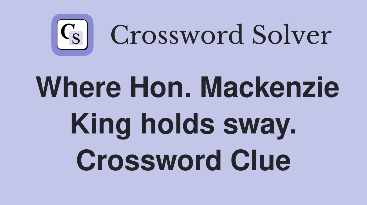 Where Hon. Mackenzie King holds sway. Crossword Clue
