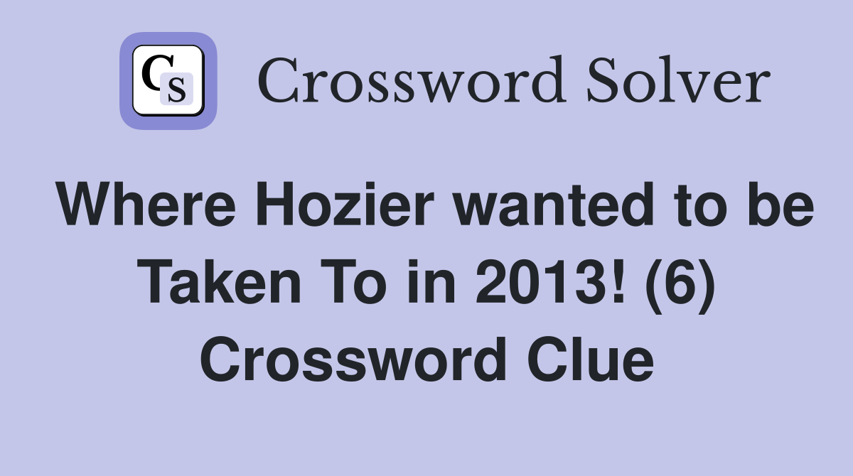 Where Hozier wanted to be Taken To in 2013! (6) Crossword Clue