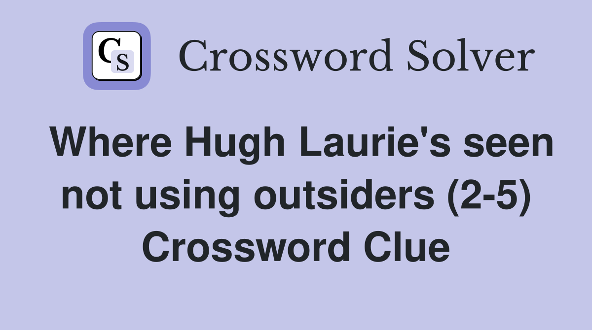 Where Hugh Laurie's seen not using outsiders (2-5) Crossword Clue
