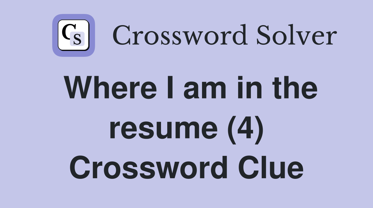 Where I am in the resume (4) Crossword Clue