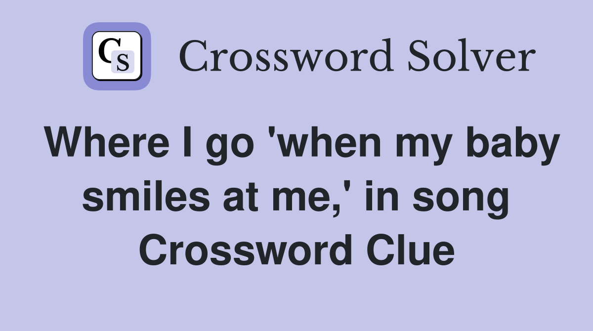 Where I go 'when my baby smiles at me,' in song Crossword Clue