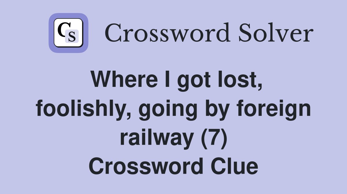 Where I got lost, foolishly, going by foreign railway (7) Crossword Clue