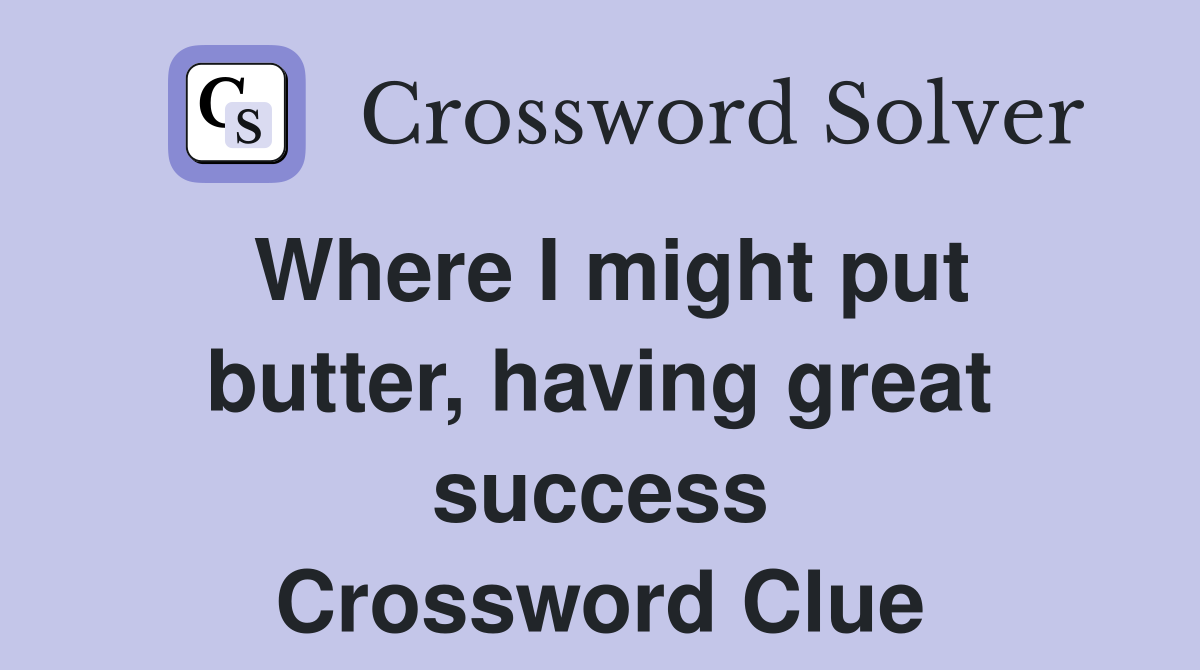 Where I might put butter, having great success Crossword Clue