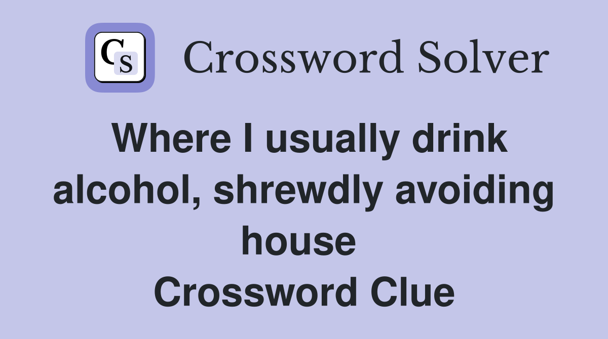Where I usually drink alcohol, shrewdly avoiding house  Crossword Clue