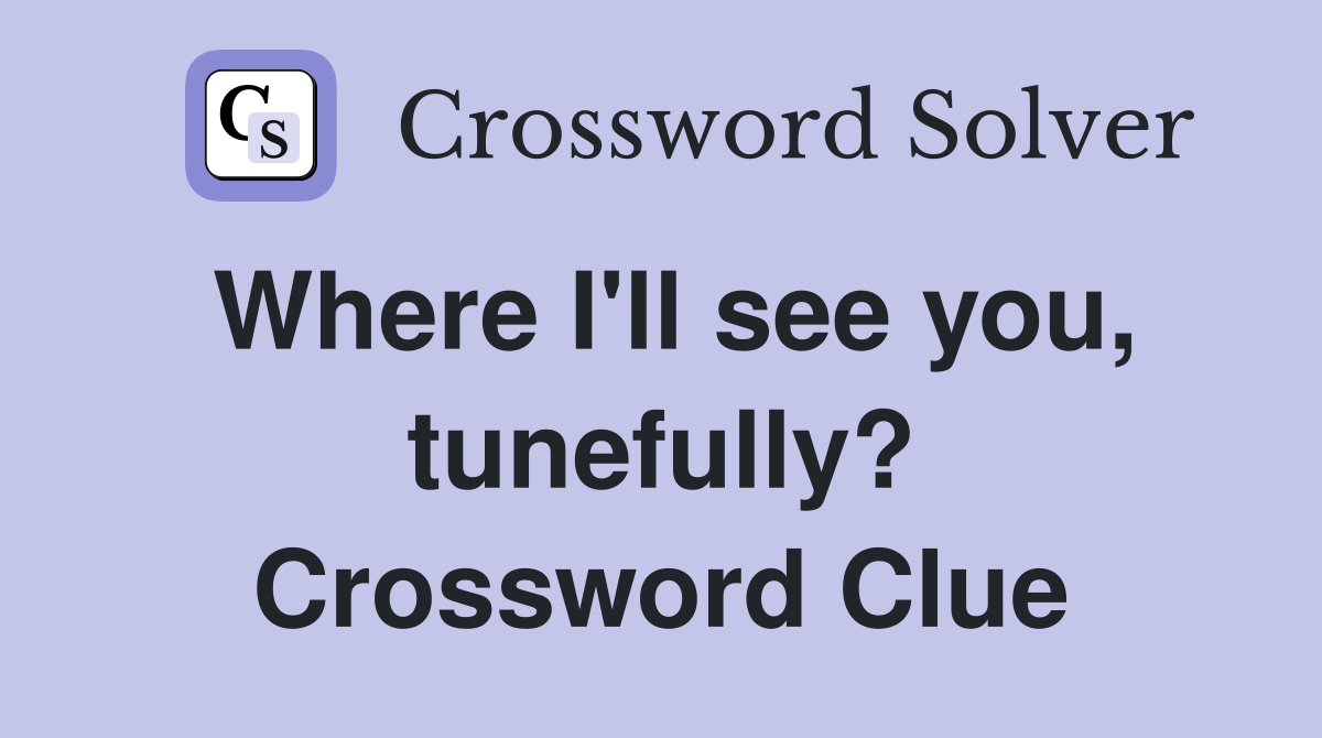 Where I'll see you, tunefully? Crossword Clue