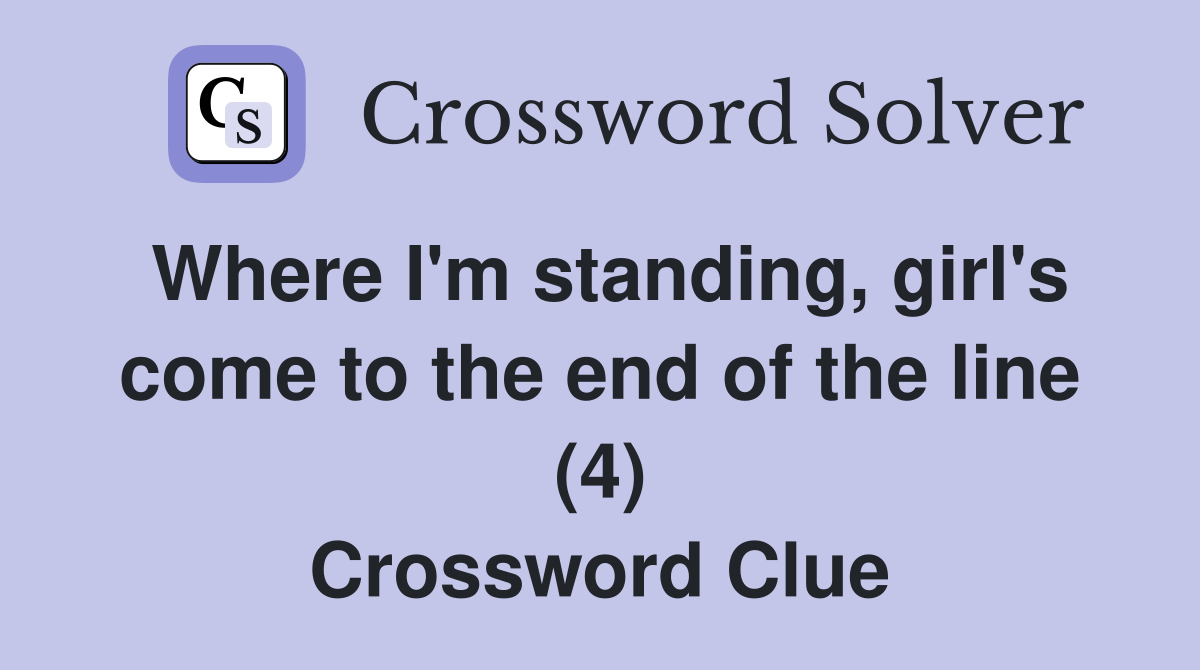 Where I'm standing, girl's come to the end of the line (4) Crossword Clue