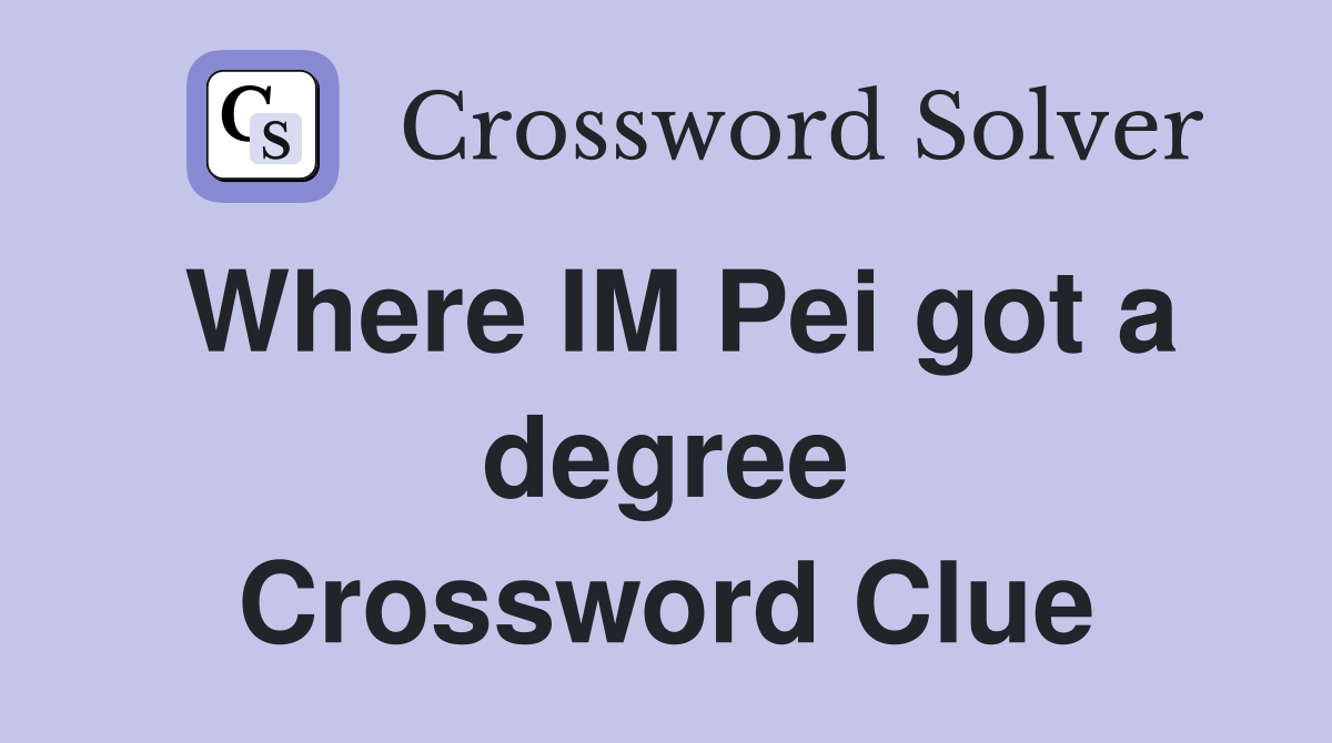 Where IM Pei got a degree Crossword Clue